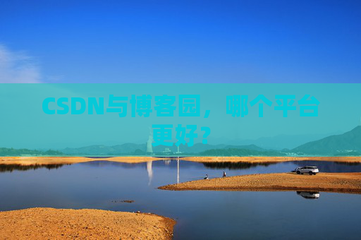 CSDN与博客园，哪个平台更好？