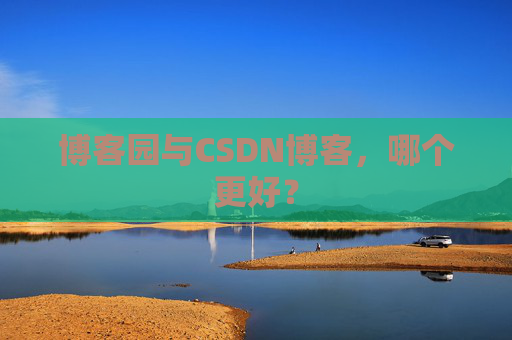 博客园与CSDN博客，哪个更好？