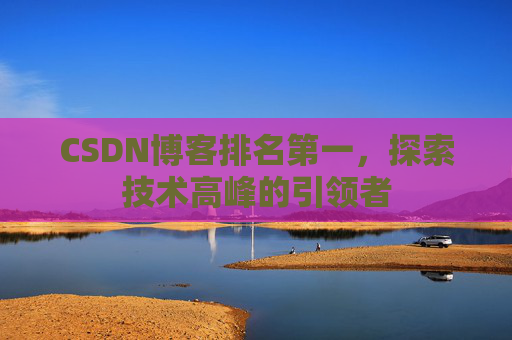 CSDN博客排名第一，探索技术高峰的引领者